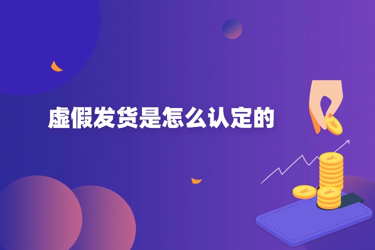 虛假發貨是(shì)怎麽認定的(de).jpg