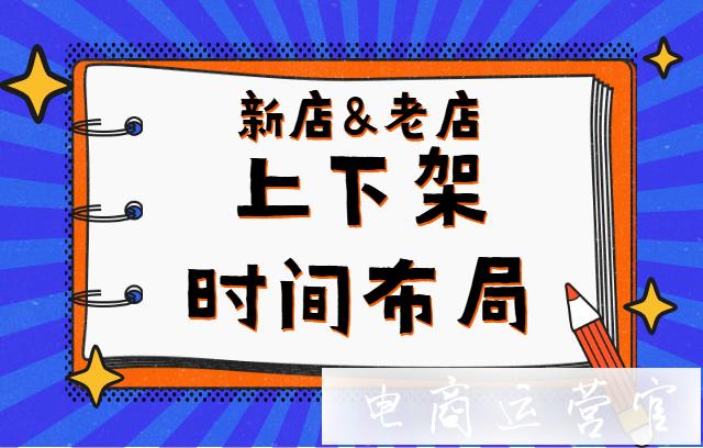 淘寶寶貝上(shàng)下(xià)架有(yǒu)哪些(xiē)講究?新店(diàn)和(hé)老(lǎo)店(diàn)的(de)上(shàng)下(xià)架時(shí)間(jiān)布局