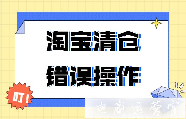 淘寶做(zuò)清倉活動的(de)時(shí)候要(yào)避免哪些(xiē)錯(cuò)誤操作(zuò)?